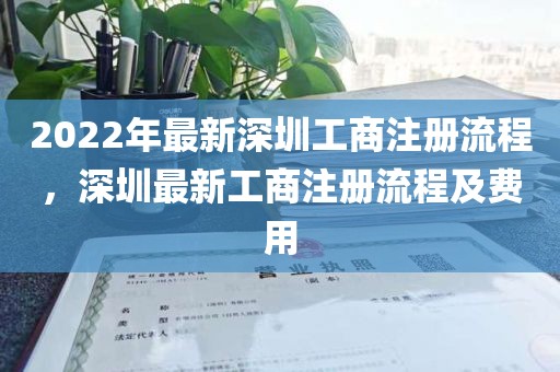 2022年最新深圳工商注册流程，深圳最新工商注册流程及费用